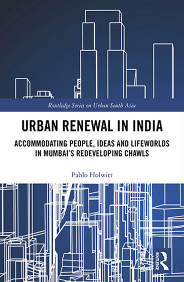 Urban Renewal in India: Accommodating People Ideas and Lifeworlds in Mumbai's Redeveloping Chawls