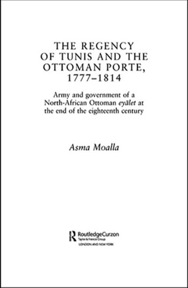 The Regency of Tunis and the Ottoman Porte, 1777-1814: Army and Government of a North-African Ottoman Eyalet at the end of the Eighteent Centuryh
