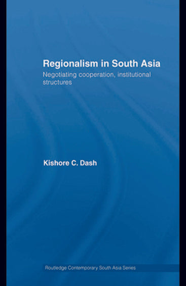 Regionalism in South Asia: Negotiating Cooperation, Institutional Structures