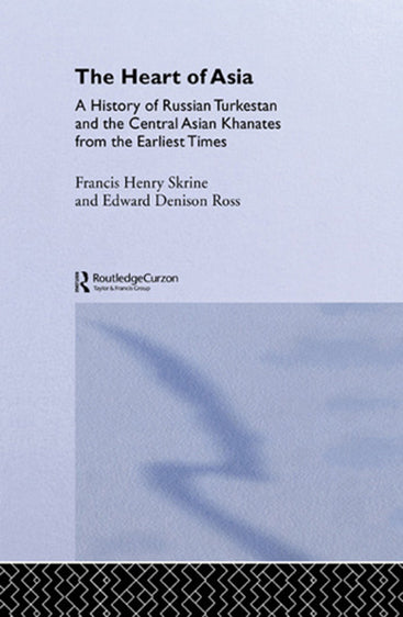 The Heart of Asia: A History of Russian Turkestan and the Central Asian Khanates from the Earliest Times