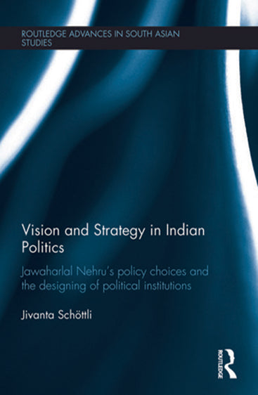Vision and Strategy in Indian Politics: Jawaharlal Nehru`s Policy Choices and the Designing of Political Institutions