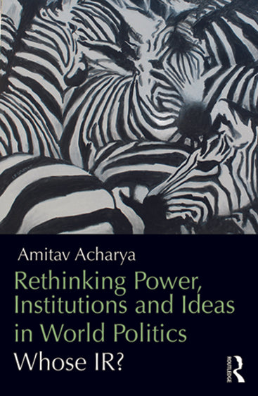 Rethinking Power, Institutions and Ideas in World Politics: Whose IR?