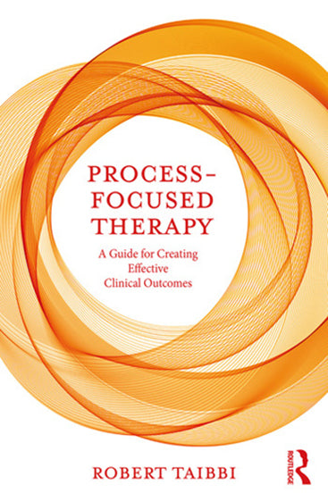 Process- Focused Therapy: A Guide for Creating Effective Clinical Outcomes