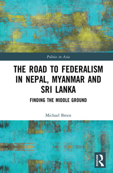 The Road to Federalism in Nepal, Myanmar and SRI Lanka: Finding the Middle Ground