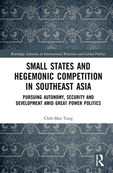 Small States and Hegemonic Competition in Southeast Asia: Pursuing Autonomy, Security and Development Amid Great Power Politics