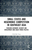 Small States and Hegemonic Competition in Southeast Asia: Pursuing Autonomy, Security and Development Amid Great Power Politics thumbnail 1