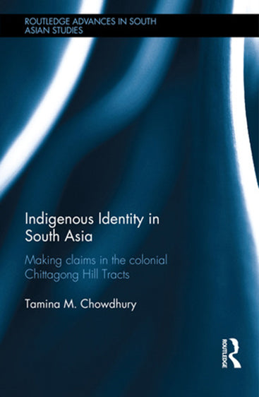 Indigenous Identity in South Asia: Making Claims in the Colonial Chittagong Hill Tacts