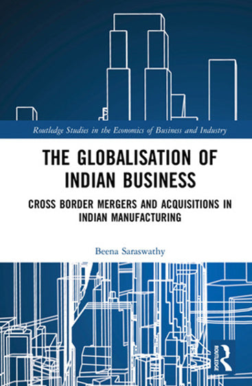 The Globalisation of Indian Business: Cross Border Mergers and Acquisitions in Indian Manufacturing