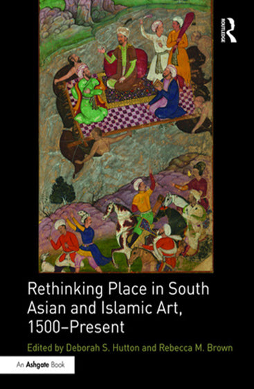 Rethinking Place in South Asian and Islamic Art, 1500- Present