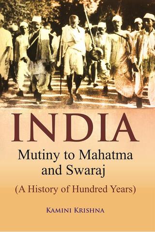 India Mutiny to Mahatma and Swaraj (A History of Hundred Years)