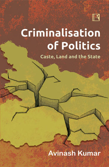 CRIMINALISATION OF POLITICS: Caste, Land and the State