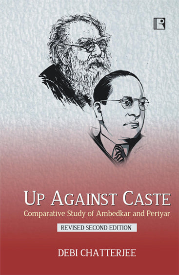UP AGAINST CASTE: Comparative Study of Ambedkar and Periyar (Revised Second Edition)