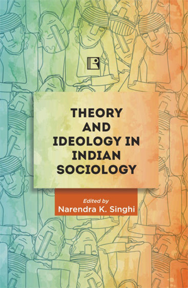 THEORY AND IDEOLOGY IN INDIAN SOCIOLOGY: Essays in Honour of Professor Yogendra Singh