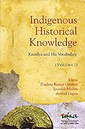 Indigenous Historical Knowledge - Vol I : Kautilya and His Vocabulary