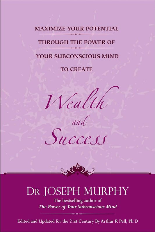 MAXIMIZE YOUR POTENTIAL THROUGH THE POWER OF YOUR SUBCONSCIOUS MIND TO CREATE WEALTH AND SUCCESS