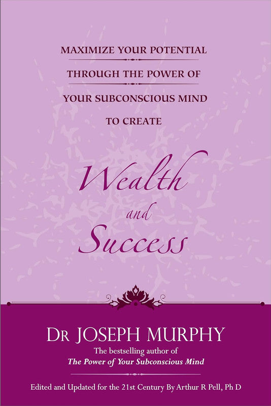 MAXIMIZE YOUR POTENTIAL THROUGH THE POWER OF YOUR SUBCONSCIOUS MIND TO CREATE WEALTH AND SUCCESS