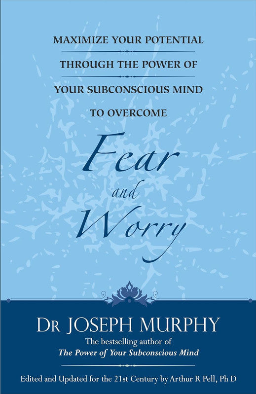 MAXIMIZE YOUR POTENTIAL THROUGH THE POWER OF YOUR SUBCONSCIOUS MIND TO OVERCOME FEAR AND WORRY