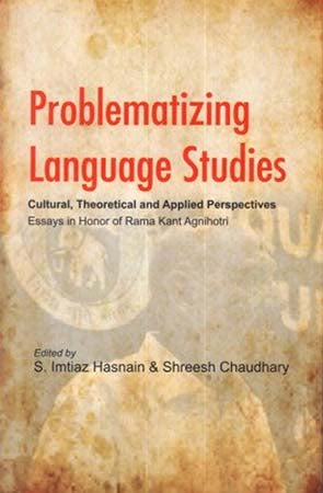 Problematizing Language Studies; Cultural, Theoretical and Applied Perspectives - Essays in Honor of Rama Kant Agnihotri