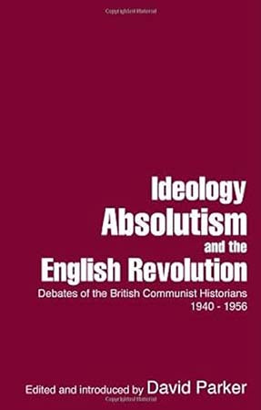 Ideology, Absolutism and the English Revolution: Debates of the British Communist Historians 1940-1956
