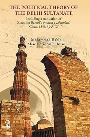 The Political Theory of the Delhi Sultanate: Including a translation of Ziauddin Barani's Fatawa-I-Jahandari, Circa, 1358-59 A.D.