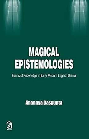 Magical Epistemologies: Forms of Knowledge in Early Modern English Drama