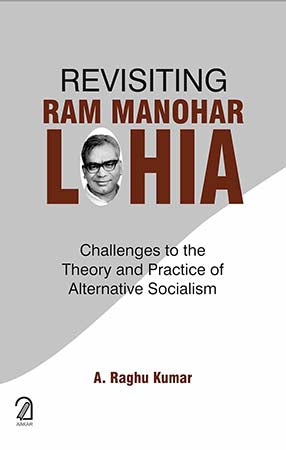 Revisiting Ram Manohar Lohia: Challenges to the Theory and Practice of Alternative Socialism