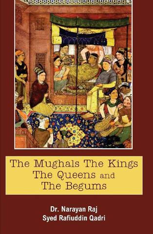 The Mughals the Kings the Queens and the Begums