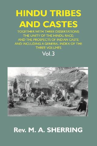 Hindu Tribes and Castes: Together With Thhee Dissertations: On the Natural History of Hindu Caste; the Unity of the Hindu Race; and the Prospects of Indian Caste; and Including a General Index of the Three Volumes Vol. 3rd