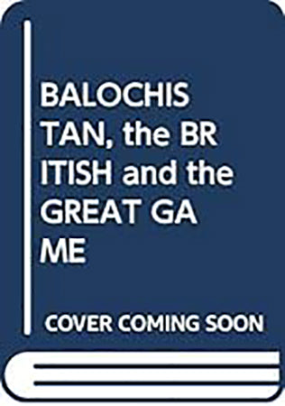 Balochistan, the British and the Great Game (*FOR SALE IN INDIAN SUB-CONTINENT ONLY*)