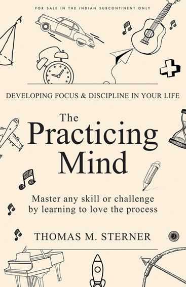 The Practicing Mind: Developing Focus and Discipline in Your Life: Master Any Skill or Challenge by Learning to Love the Process