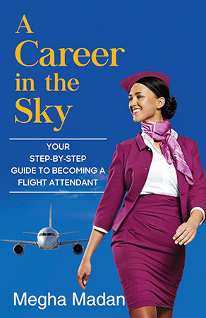 A Career in the Sky : Your Step by Step Guide to becoming a Flight Attendant