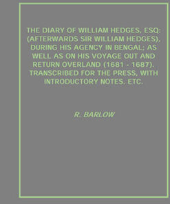 The Diary of William Hedges, Esq: (Afterwards Sir William Hedges), During His Agency in Bengal; As Well As On His Voyage Out and Return Overland (1681 - 1687). Transcribed For the Press, With Introductory Notes. Etc.