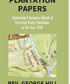 Plantation Papers: Containing a Summary Sketch of the Great Ulster Plantation in the Year 1610