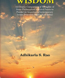 Wisdom: A Cryptic Comparison of Thoughts of Some Philosophies and 444 Points to Ponder on Important Contemporary Issues Primarily Relevant to India