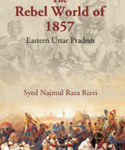 The Rebel World of 1857: Eastern Uttar Pradesh