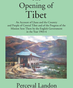 The Opening Of Tibet: An Account Of Lhasa And The Country And People Of Central Tibet And Of The Progress Of The Mission Sent There By The English Government In The Year 1903-04