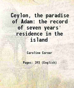 Ceylon The Paradise Of Adam: The Record Of Seven Years' Residence In The Island