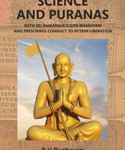 SCIENCE AND PURANAS With Sri Ramanuja's Gita Bhashyam And Prescribed Conduct To Attain Liberation