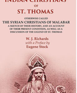 The Indian Christians of St. Thomas: Otherwise Called the Syrian Christians of Malabar A Sketch of their History, and an Account of their Present Condition, as well as a Discussion of the Legend of St. Thomas