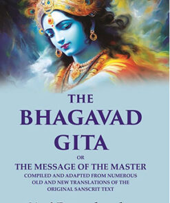 The Bhagavad Gita: Or the Message of the Master Compiled and Adapted from Numerous old and new Translations of the Original Sanscrit Text