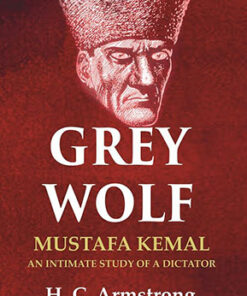 Grey Wolf: Mustafa Kemal an Intimate Study of a Dictator