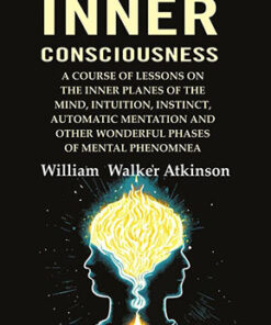 The Inner Consciousness: A Course of Lessons on the Inner Planes of the Mind, Intuition, Instinct, Automatic Mentation and Other Wonderful Phases of Mental Phenomnea