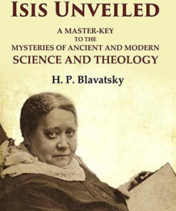 Isis Unveiled: A Master-Key to the Mysteries of Ancient and Modern Science and Theology