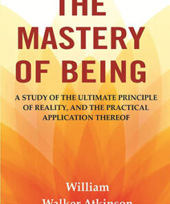 The Mastery of Being: A Study of the Ultimate Principle of Reality, and the Practical Application Thereof