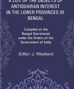 A List of the Objects of Antiquarian Interest in the Lower Provinces of Bengal: Compiled at the Bengal Secretariat under the Orders of the Government of India