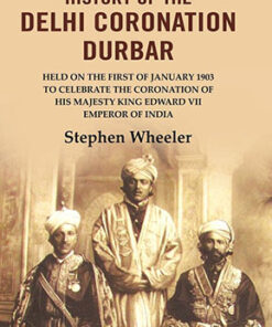 History of the Delhi Coronation Durbar: Held on the First of January 1903 to Celebrate the Coronation of His Majesty King Edward VII Emperor of India