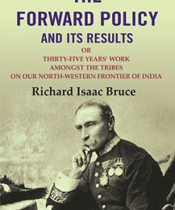 The Forward Policy And its Results: Or Thirty-Five Years' Work Amongst the Tribes on Our North-Western Frontier of India