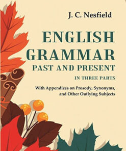 English Grammar Past and Present: With Appendices on Prosody, Synonyms, and Other Outlying Subjects, In three Parts