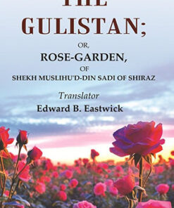 The Gulistan: Or, Rose - Garden, of Shekh Muslihu'd - din Sadi of Shiraz