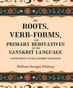 The Roots, Verb-Forms, and Primary Derivatives of the Sanskrit Language: A Supplement to his Sanskrit Grammar